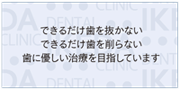 できるだけ歯を抜かないできるだけ歯を削らない歯に優しい治療を目指しています